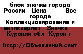 блок значки города России › Цена ­ 300 - Все города Коллекционирование и антиквариат » Значки   . Курская обл.,Курск г.